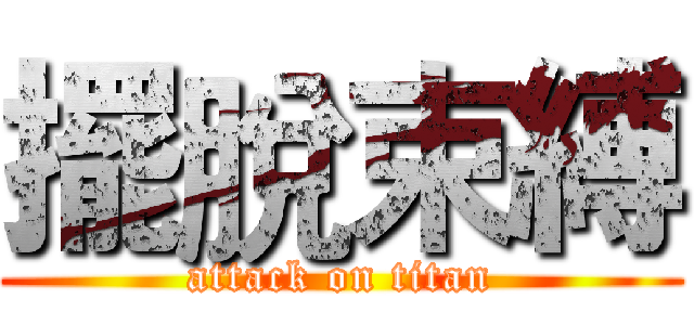 擺脫束縛 (attack on titan)