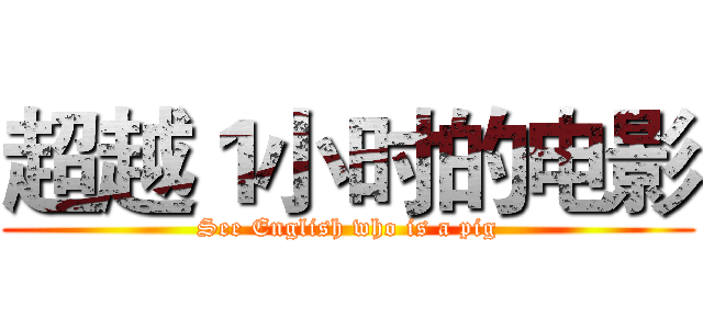 超越１小时的电影 (See English who is a pig)