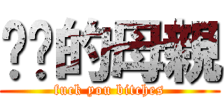 屌你的母親 (fuck you bitches)