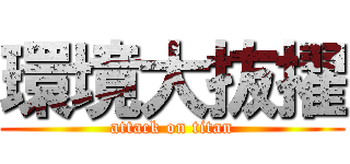 環境大抜擢 (attack on titan)