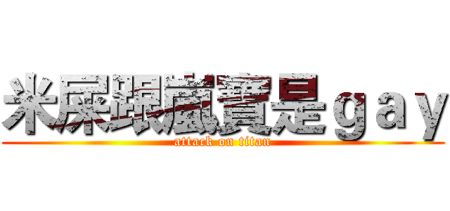 米屎跟嵐寶是ｇａｙ (attack on titan)