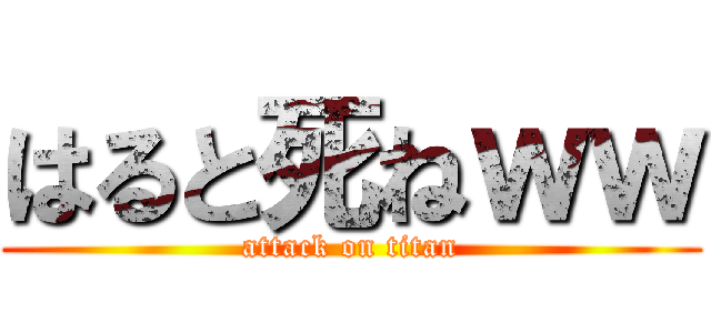 はると死ねｗｗ (attack on titan)