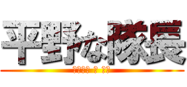 平野な隊長 (なかなか の 変態)