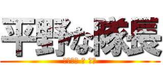 平野な隊長 (なかなか の 変態)