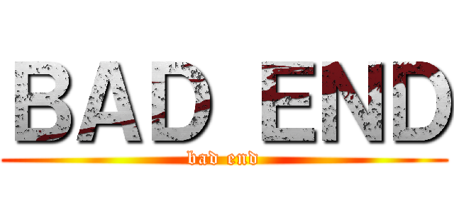 ＢＡＤ ＥＮＤ (bad end)