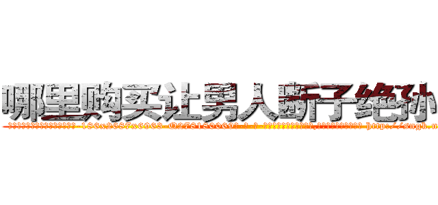哪里购买让男人断子绝孙的药 (哪里购买让男人断子绝孙的药【电-186x2687x6963-Q278180069元-吉-药-业】我们做的是长期生意,靠的是老客户长期支持 http://sngk.net/PEOS9k
)