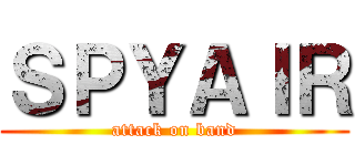ＳＰＹＡＩＲ (attack on band)