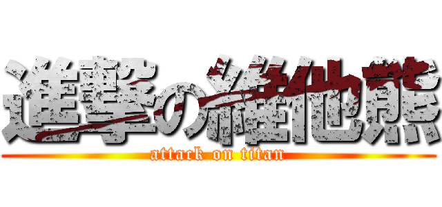 進撃の維他熊 (attack on titan)