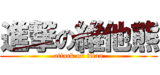 進撃の維他熊 (attack on titan)