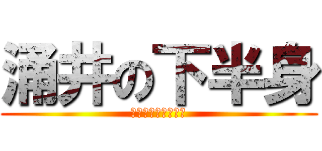 涌井の下半身 (ﾏｲﾆﾁﾖｱｿﾋﾞ)