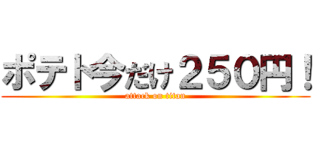 ポテト今だけ２５０円！ (attack on titan)