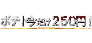 ポテト今だけ２５０円！ (attack on titan)