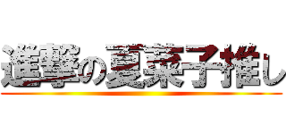 進撃の夏菜子推し ()