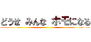 どうせ みんな ホモになる ()