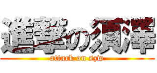 進撃の須澤 (attack on szw)
