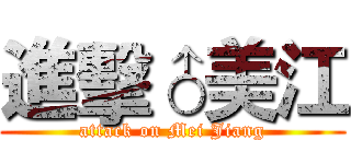 進擊♂美江 (attack on Mei Jiang)