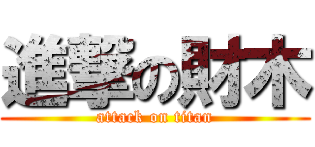 進撃の財木 (attack on titan)
