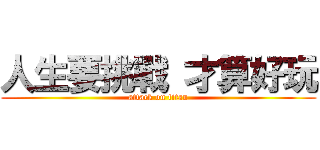 人生要挑戰 才算好玩 (attack on titan)