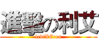 進擊の利艾 (leviXEren)