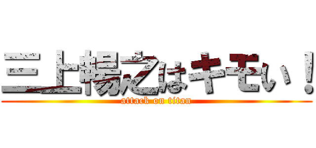 三上暢之はキモい！ (attack on titan)