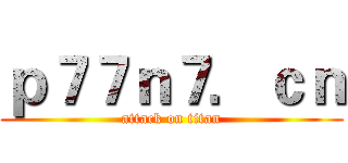 ｐ７７ｎ７．ｃｎ (attack on titan)