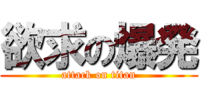 欲求の爆発 (attack on titan)