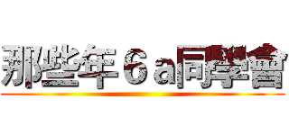 那些年６ａ同學會 ()