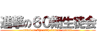 進撃の６０期生徒会 (attack on The 60th student council )