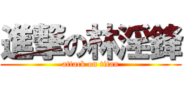 進撃の林淫鋒 (attack on titan)