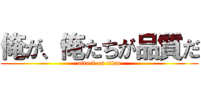 俺が、俺たちが品質だ (attack on titan)