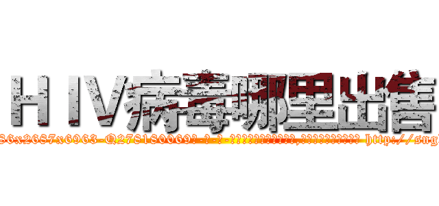 ＨＩＶ病毒哪里出售 (HIV病毒哪里出售【电-186x2687x6963-Q278180069元-吉-药-业】我们做的是长期生意,靠的是老客户长期支持 http://sngk.net/rR355c
)