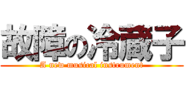 故障の冷蔵子 (A new musical instrument)