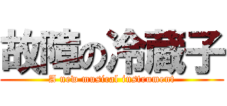 故障の冷蔵子 (A new musical instrument)