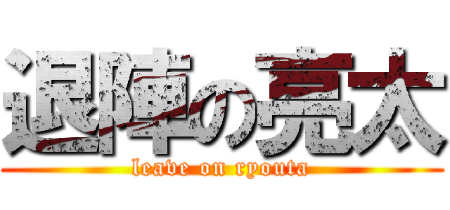 退陣の亮太 (leave on ryouta)