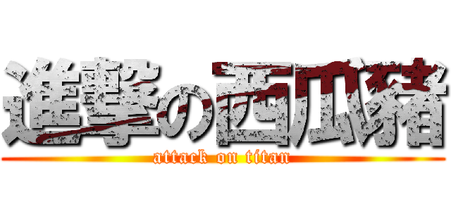 進撃の西瓜豬 (attack on titan)