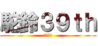 駝鈴３９ｔｈ (駝鈴超屌)