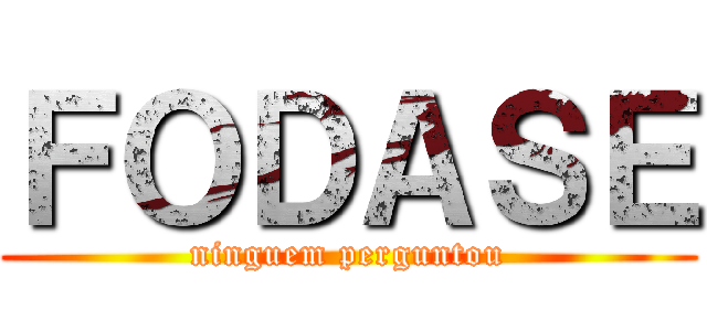 ＦＯＤＡＳＥ (ninguem perguntou)