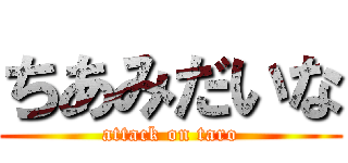 ちあみだいな (attack on taro)