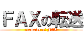ＦＡＸの転送 (transfer of FAX)