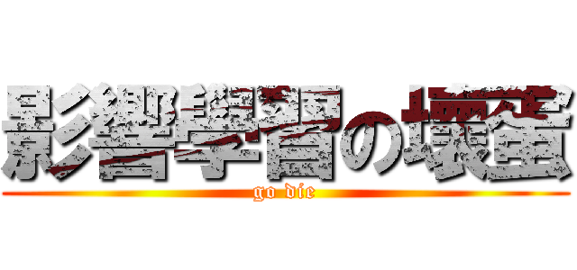 影響學習の壞蛋 (go die)