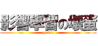 影響學習の壞蛋 (go die)