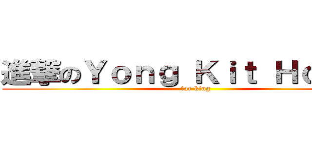 進撃のＹｏｎｇ Ｋｉｔ Ｈｏｏｎｇ (for king)