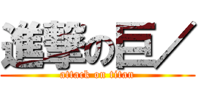 進撃の巨／ (attack on titan)