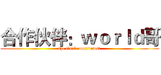 合作伙伴：ｗｏｒｌｄ哥 (the final countdown﻿)