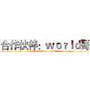 合作伙伴：ｗｏｒｌｄ哥 (the final countdown﻿)