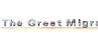 Ｔｈｅ  Ｇｒｅａｔ  Ｍｉｇｒａｔｉｏｎ (attack on titan)