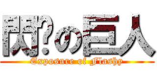 閃旯の巨人 (Exposure of Flashy)