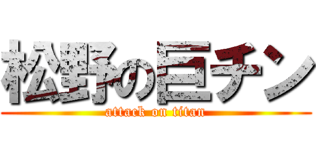 松野の巨チン (attack on titan)