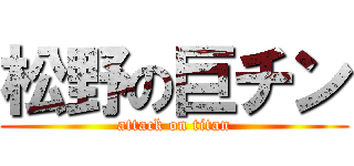 松野の巨チン (attack on titan)