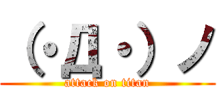 （・Д・）ノ (attack on titan)